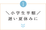 ＼小学生半額／遅い夏休みに