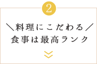 ＼料理にこだわる／食事は最高ランク
