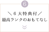 ＼6大特典付／最高ランクのおもてなし