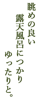 眺めの良い露天風呂につかりゆったりと。