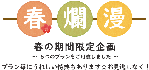 春爛漫 春の期間限定企画 ～ ６つのプランをご用意しました ～ プラン毎にうれしい特典もあります☆お見逃しなく！