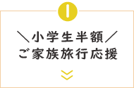 ＼小学生半額／ご家族旅行応援