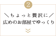 ＼ちょっと贅沢に／広めのお部屋でゆっくり
